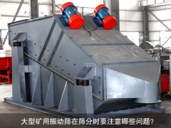 <b>大型礦用振動(dòng)篩在篩分時(shí)要注意哪些問(wèn)題？</b>